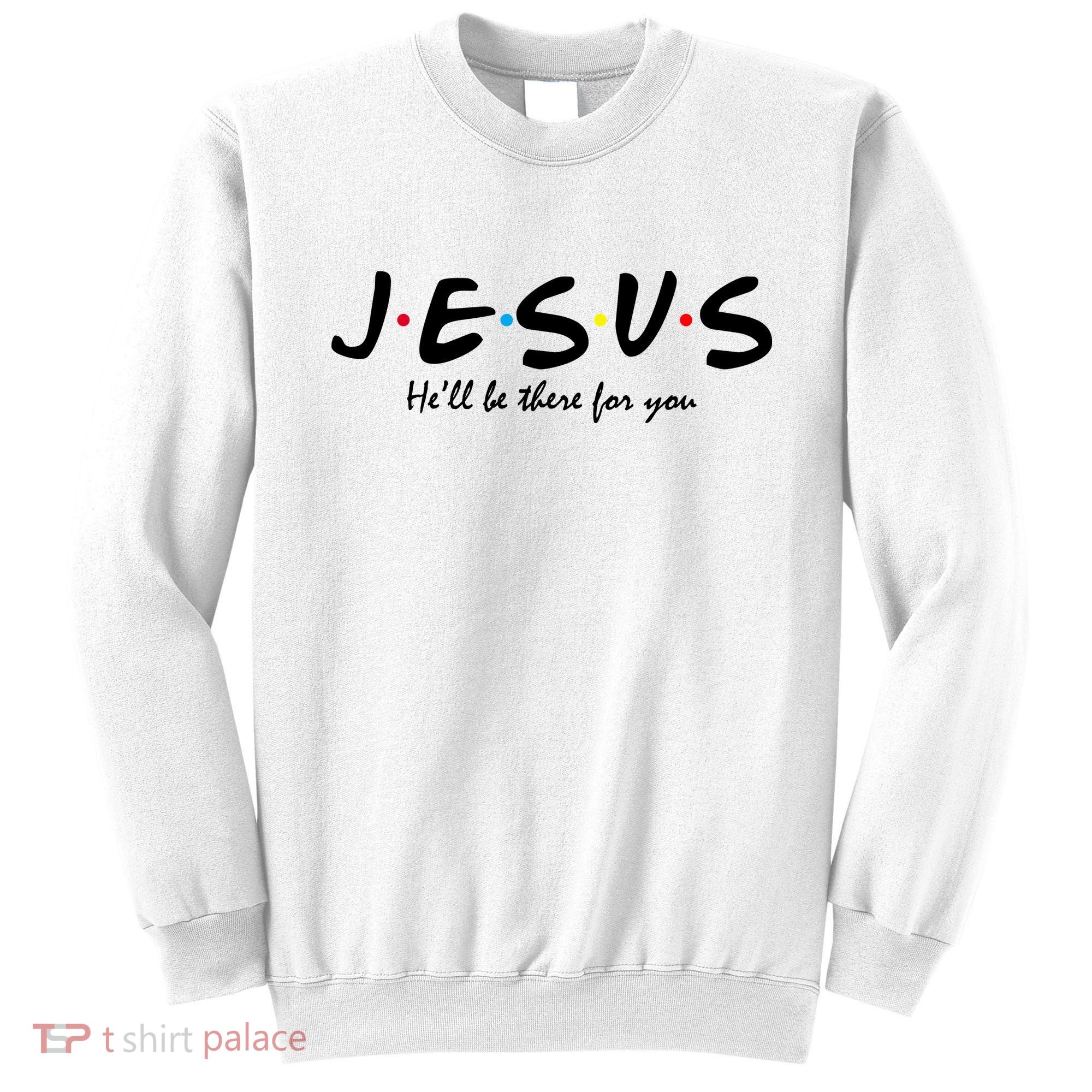 Jesus He Will Be There For You Christian Sweatshirt