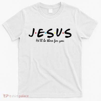 Jesus He Will Be There For You Christian T-Shirt