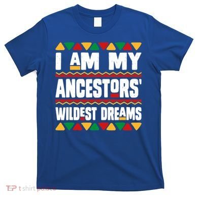 Juneteenth I Am My Ancestors Wildest Dreams Great Gift T-Shirt