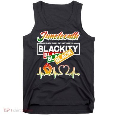 Juneteenth I'm Black Every Day But Today I'm Blackity Black Tank Top