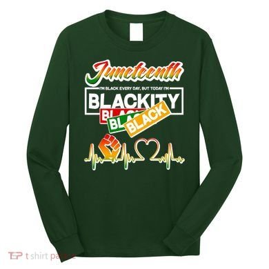 Juneteenth I'm Black Every Day But Today I'm Blackity Black Long Sleeve Shirt