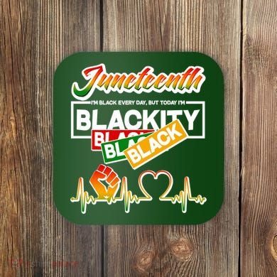 Juneteenth I'm Black Every Day But Today I'm Blackity Black Coaster
