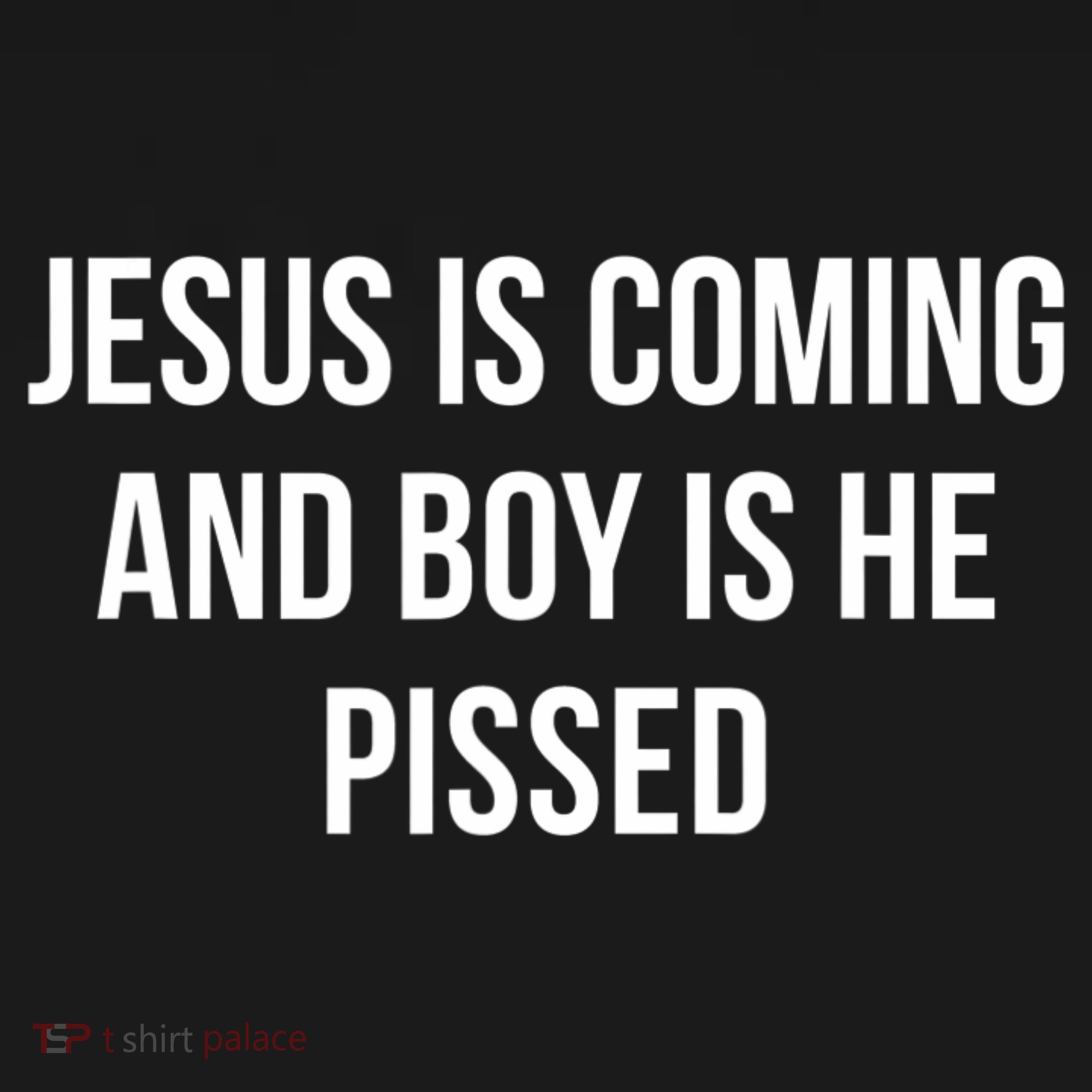 Jesus Is Coming And Boy Is He Pissed T-Shirt