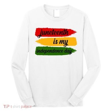 Juneteenth Is My Independence Day Long Sleeve Shirt