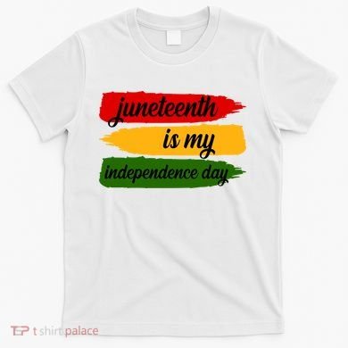 Juneteenth Is My Independence Day T-Shirt