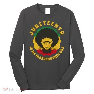 Juneteenth Is My Independence Day Black Female Pride Long Sleeve Shirt
