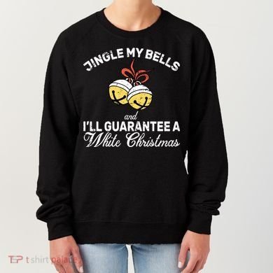 Jingle My Bells Guarantee A White Christmas  Women's Sweatshirt