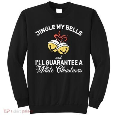 Jingle My Bells Guarantee A White Christmas  Sweatshirt