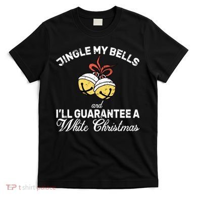Jingle My Bells Guarantee A White Christmas  T-Shirt