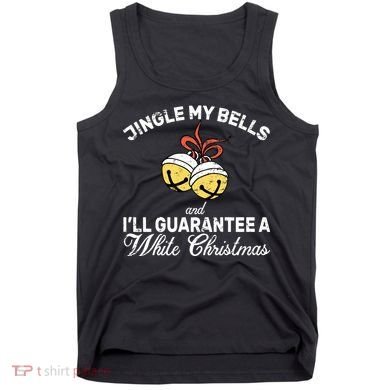 Jingle My Bells Guarantee A White Christmas  Tank Top