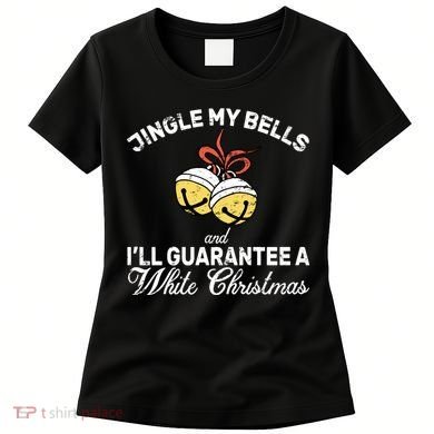 Jingle My Bells Guarantee A White Christmas  Women's T-Shirt