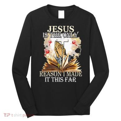 Jesus Is The Only Reason I Made It This Far Fun Christian Long Sleeve Shirt