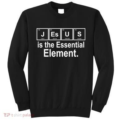 Jesus Is The Essential Element Sweatshirt