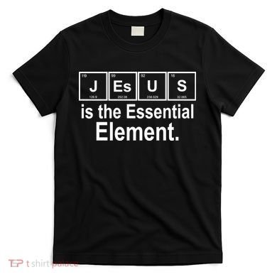 Jesus Is The Essential Element T-Shirt