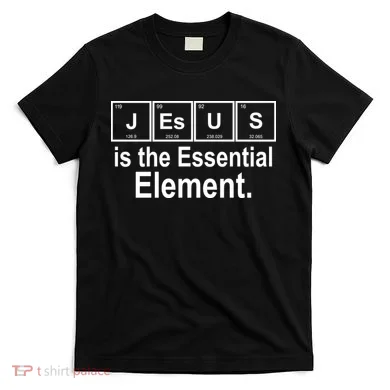 Jesus Is The Essential Element T-Shirt