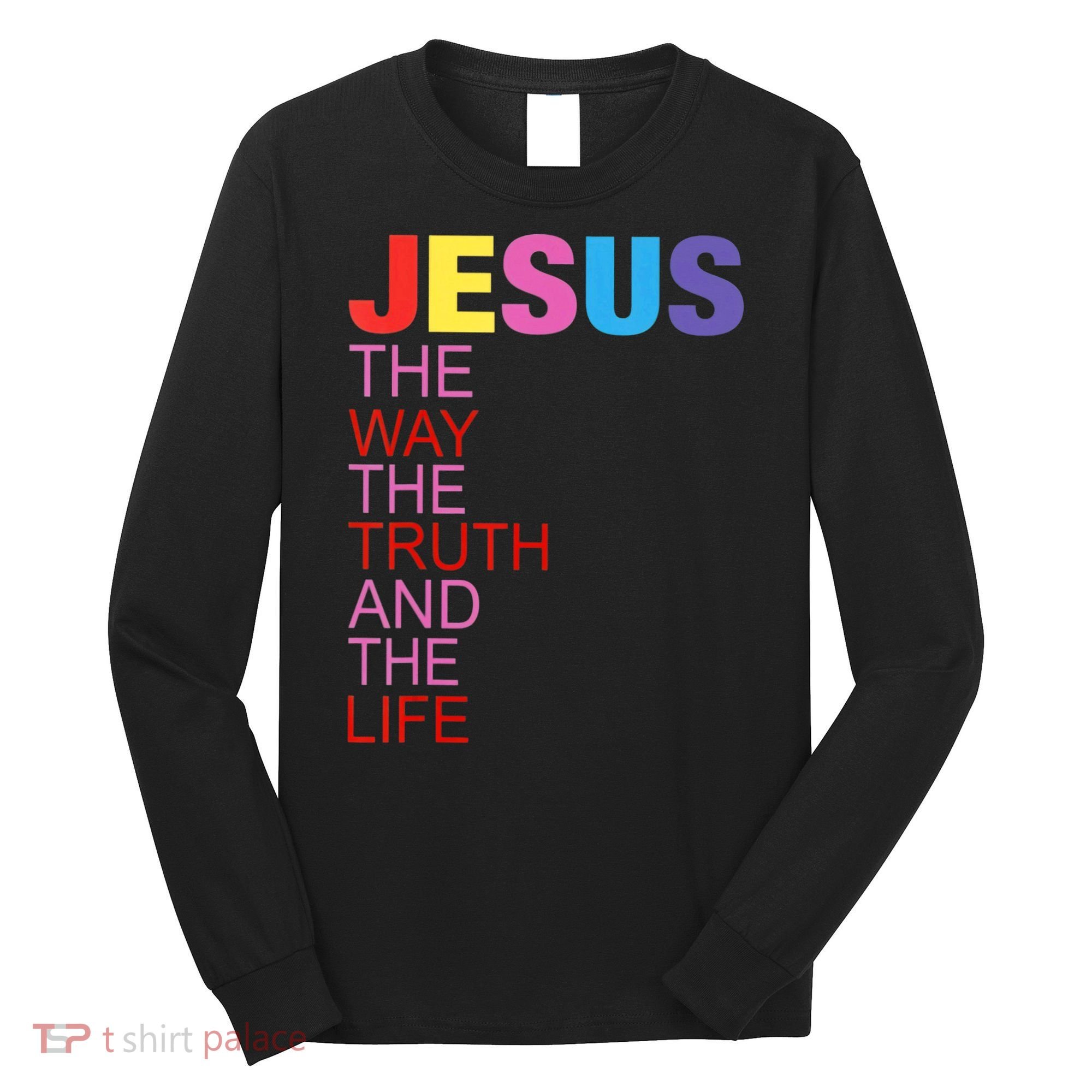 Jesus Is The Way The Truth And The Life Long Sleeve Shirt