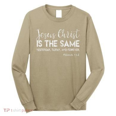 Jesus Is The Same Yesterday Today Forever Christian Worship Long Sleeve Shirt