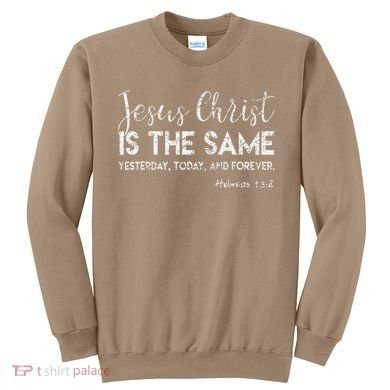 Jesus Is The Same Yesterday Today Forever Christian Worship Sweatshirt