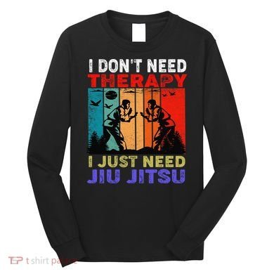 Jiu Jitsu I Don’T Need Therapy I Just Need Jiu Jitsu Long Sleeve Shirt