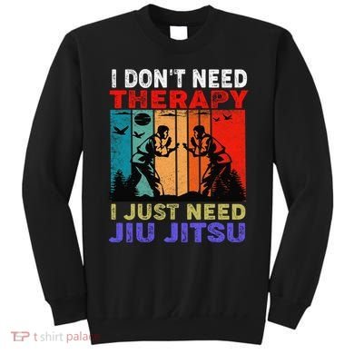 Jiu Jitsu I Don’T Need Therapy I Just Need Jiu Jitsu Sweatshirt