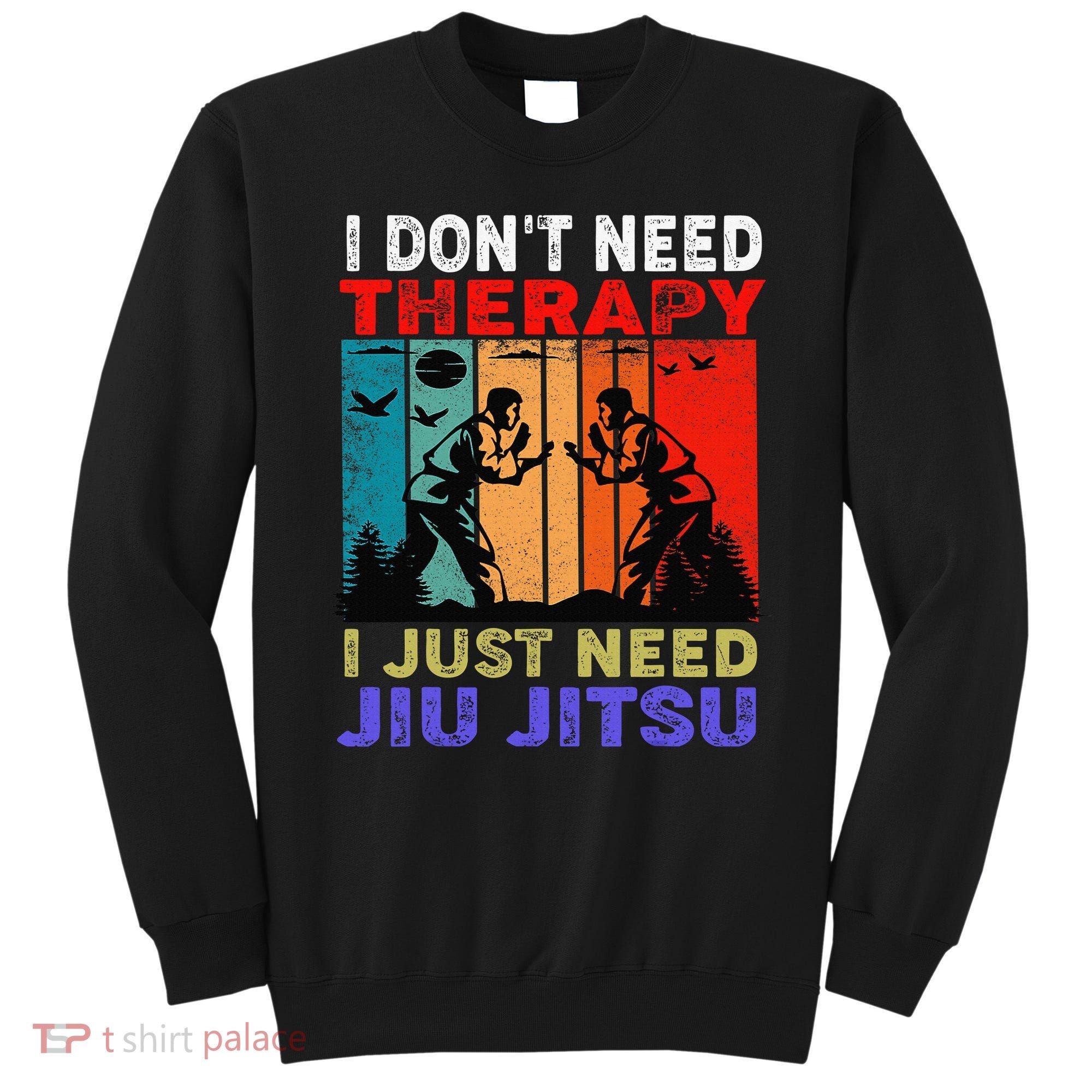 Jiu Jitsu I Don’T Need Therapy I Just Need Jiu Jitsu Sweatshirt
