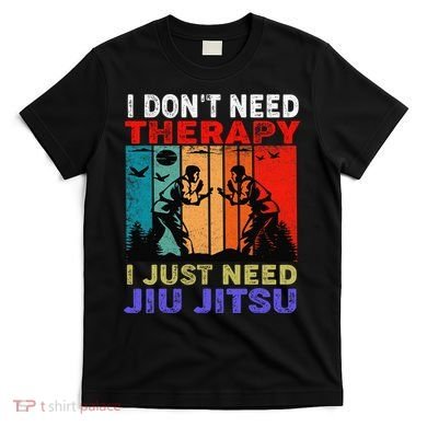 Jiu Jitsu I Don’T Need Therapy I Just Need Jiu Jitsu T-Shirt