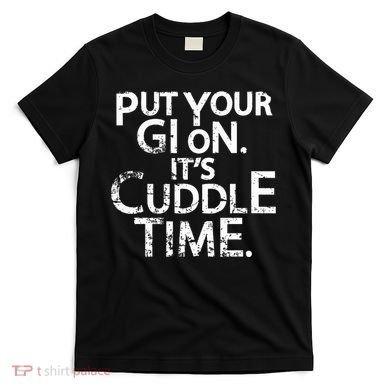 Jiu Jitsu Put Your Gi On ItS Cuddle Time Bjj Funny T-Shirt