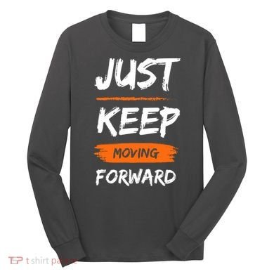 Just Keep Moving Forward Motivational Quote Long Sleeve Shirt