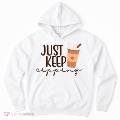 Just Keep Sipping Pumpkin Spice Coffee Lover Hoodie