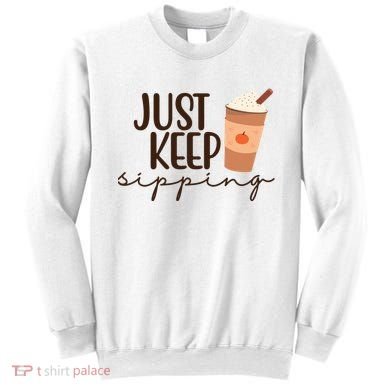 Just Keep Sipping Pumpkin Spice Coffee Lover Sweatshirt