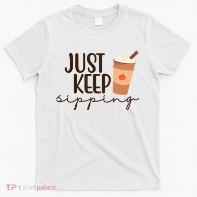 Just Keep Sipping Pumpkin Spice Coffee Lover T-Shirt