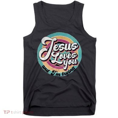Jesus Loves You And Im Trying Tank Top