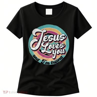 Jesus Loves You And Im Trying Women's T-Shirt