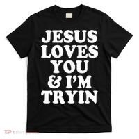 Jesus Loves You And Im Tryin  T-Shirt thumb 0