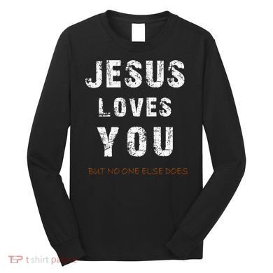 Jesus Loves You But No One Else Does Long Sleeve Shirt