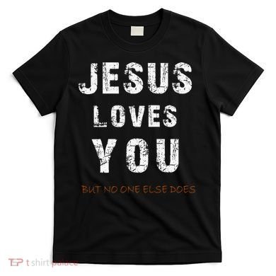 Jesus Loves You But No One Else Does T-Shirt