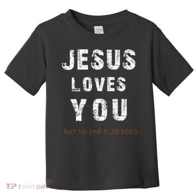 Jesus Loves You But No One Else Does Toddler T-Shirt