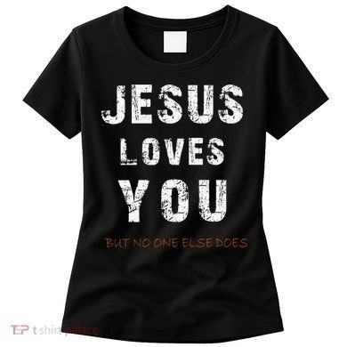 Jesus Loves You But No One Else Does Women's T-Shirt