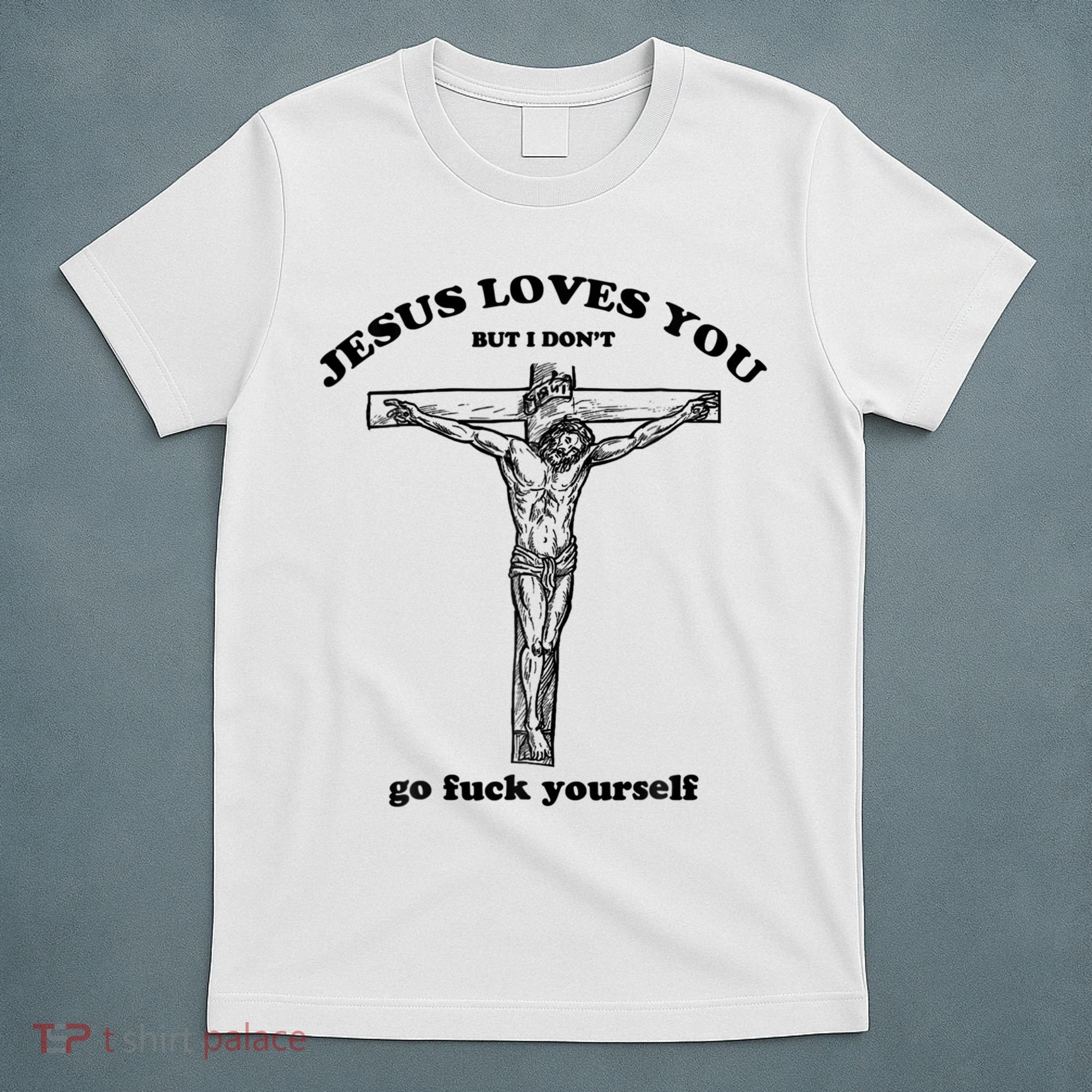 Jesus Loves You But I Don't Go Fuck Yourself T-Shirt