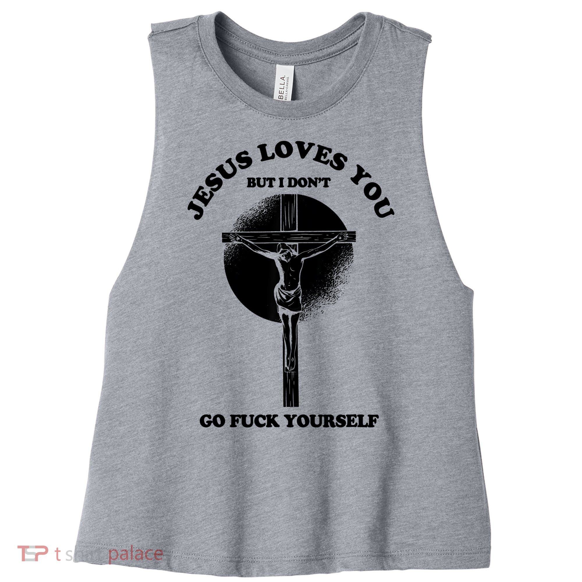 Jesus Loves You But I Don't Go Fuck Yourself Women's Racerback Cropped Tank