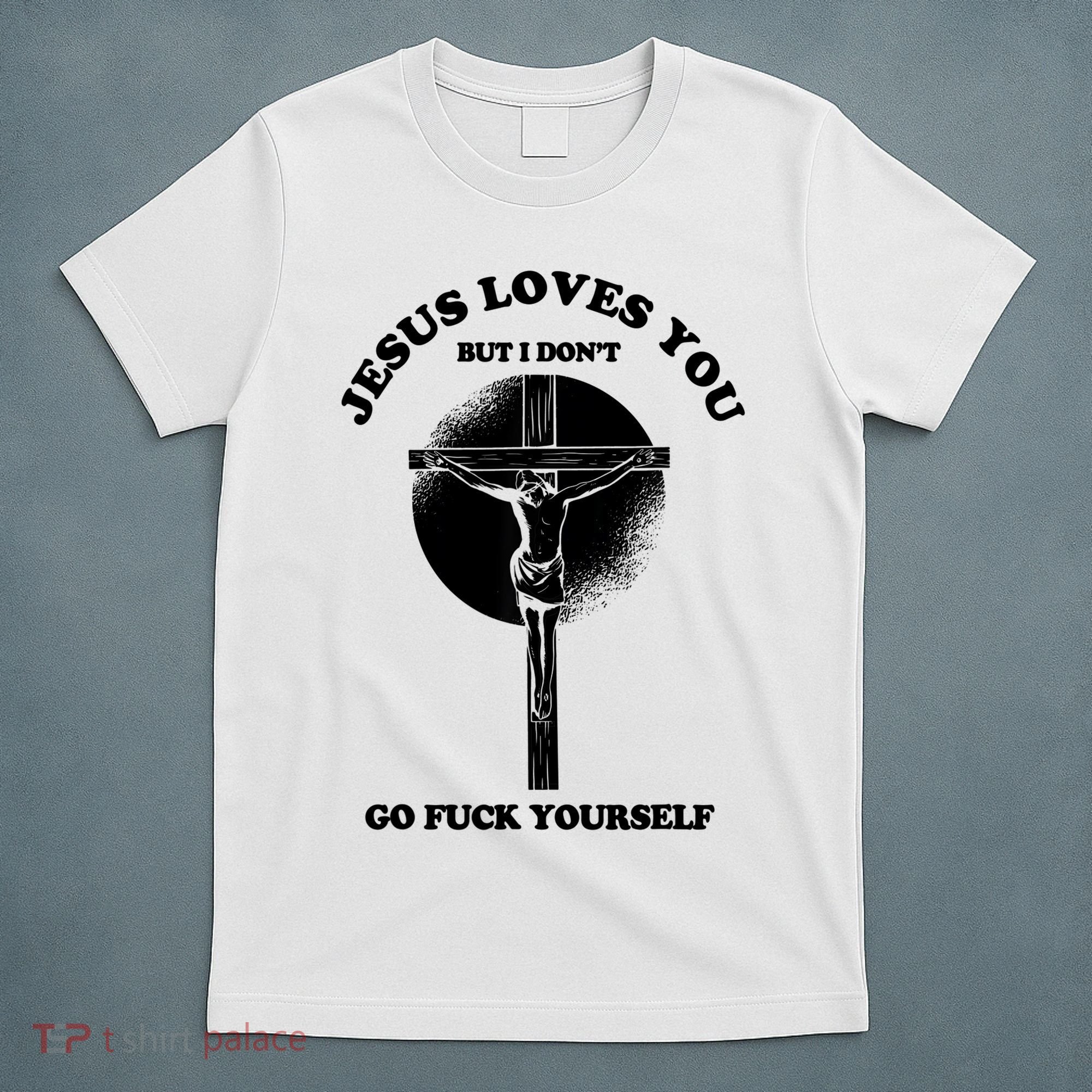 Jesus Loves You But I Don't Go Fuck Yourself T-Shirt
