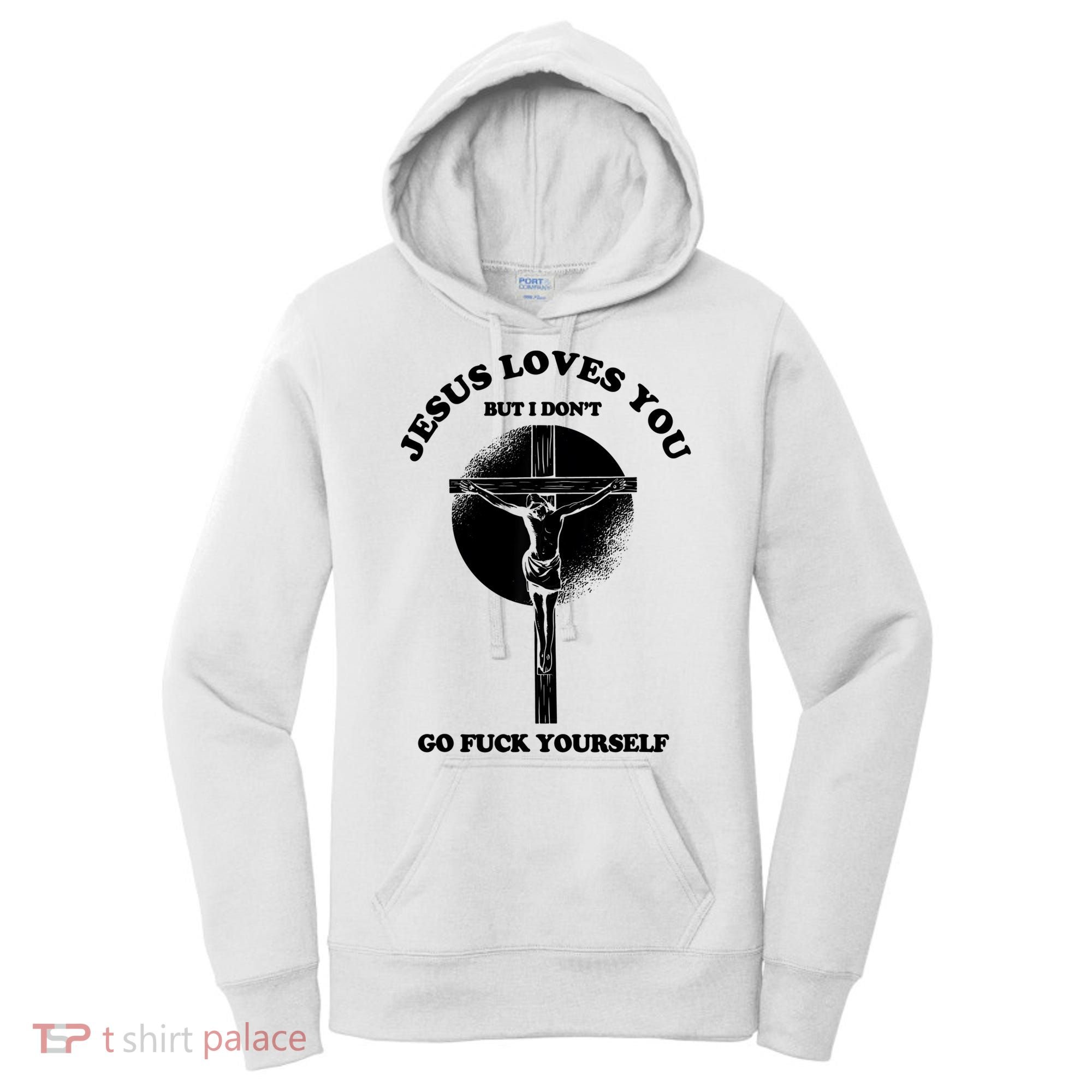 Jesus Loves You But I Don't Go Fuck Yourself Women's Hoodie