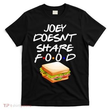 Joey Doesn't Share Food T-Shirt