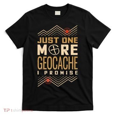 Just One More Geocache I Promise T-Shirt