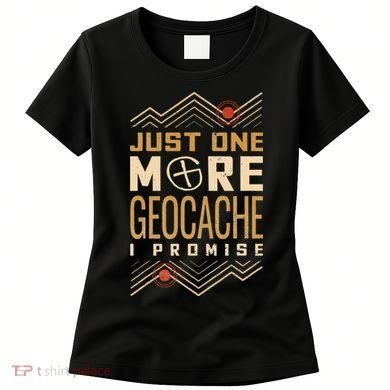 Just One More Geocache I Promise Women's T-Shirt