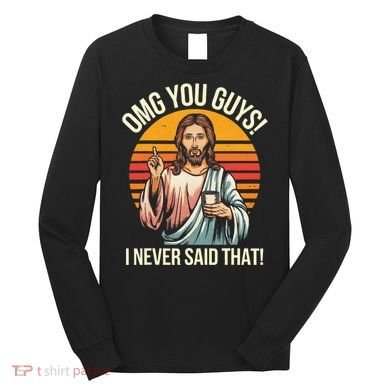 Jesus Omg You Guys I Never Said That Long Sleeve Shirt