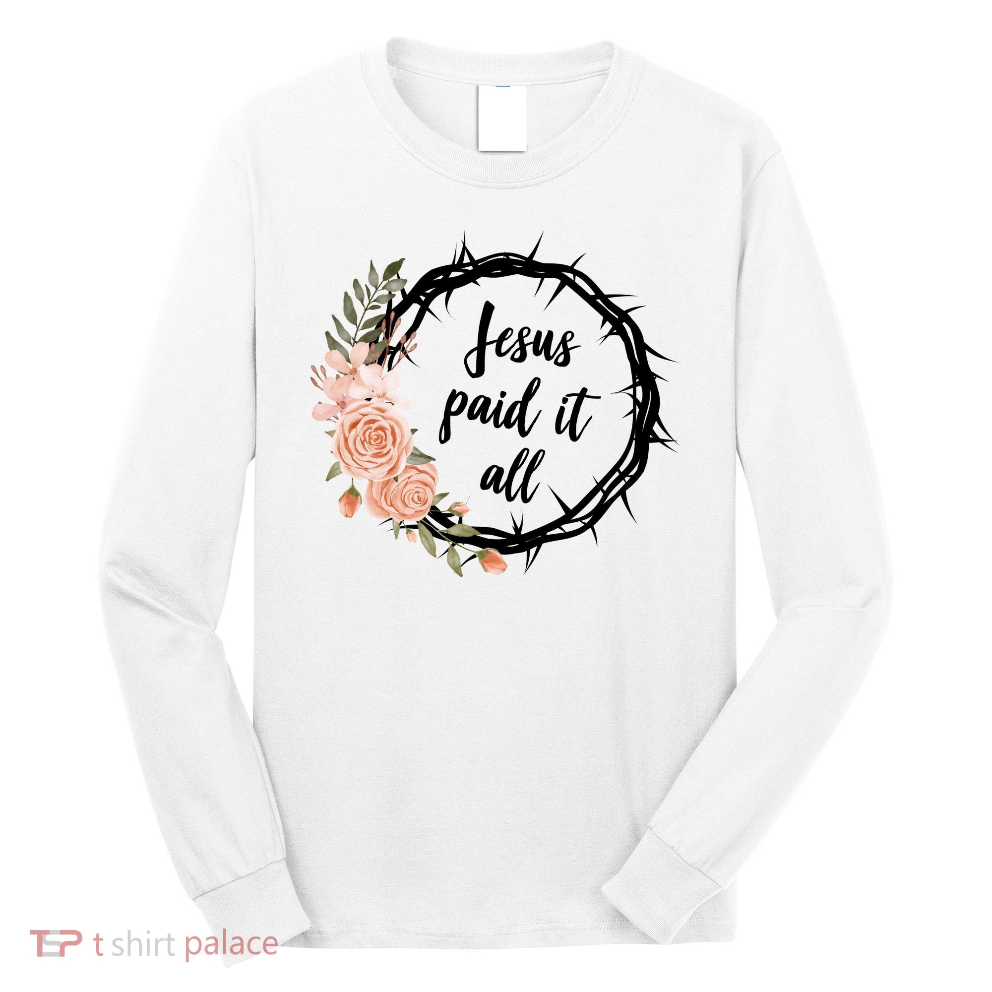 Jesus Paid It All Floral Crown Christian Long Sleeve Shirt