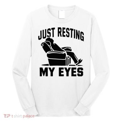 Just Resting My Eyes Dad Recliner Fathers Im Not Sleeping Long Sleeve Shirt