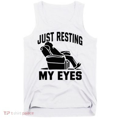 Just Resting My Eyes Dad Recliner Fathers Im Not Sleeping Tank Top