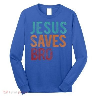 Jesus Saves Bro Christian Religious Jesus Long Sleeve Shirt